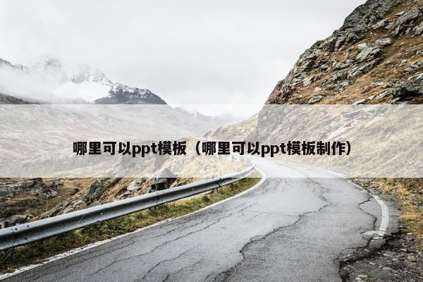 哪里可以ppt模板（哪里可以ppt模板制作）