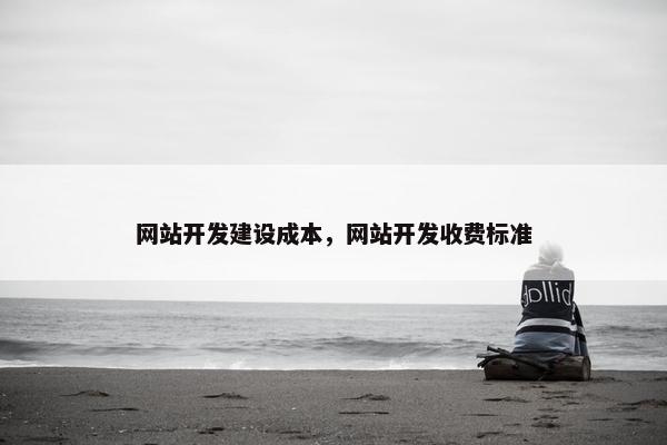 网站开发建设成本，网站开发收费标准