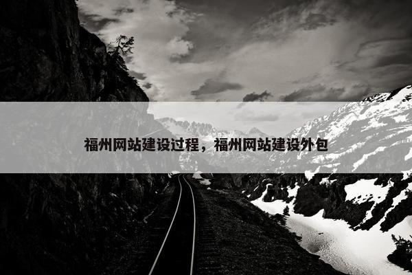 福州网站建设过程，福州网站建设外包