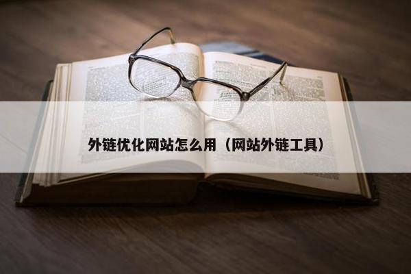 外链优化网站怎么用（网站外链工具）