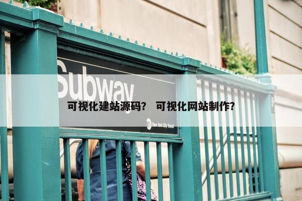 可视化建站源码？ 可视化网站制作？