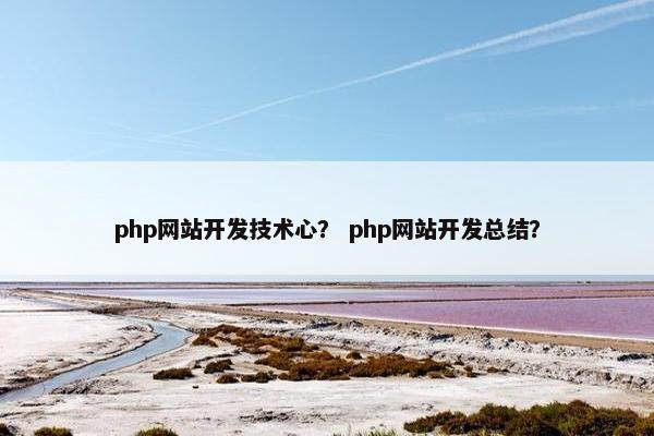 php网站开发技术心？ php网站开发总结？