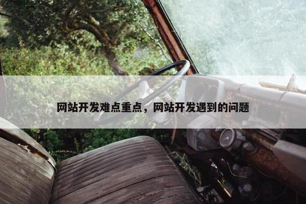 网站开发难点重点，网站开发遇到的问题
