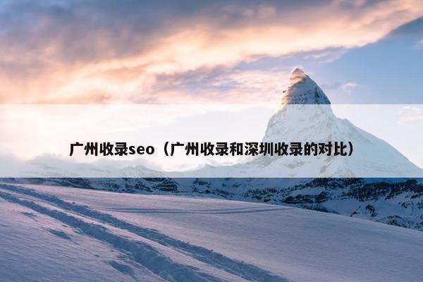 广州收录seo（广州收录和深圳收录的对比）
