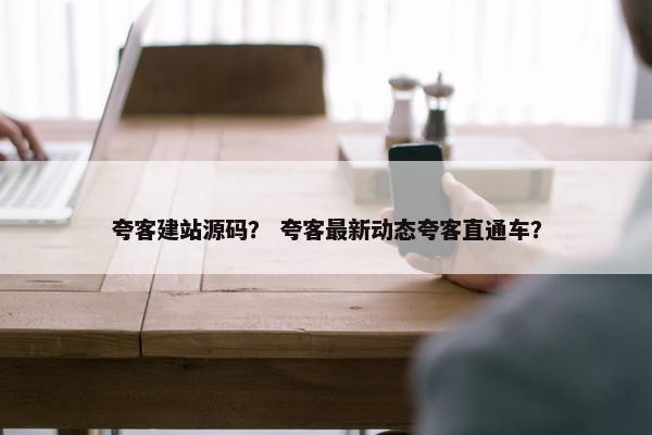 夸客建站源码？ 夸客最新动态夸客直通车？