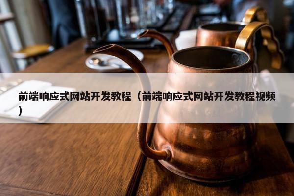 前端响应式网站开发教程（前端响应式网站开发教程视频）