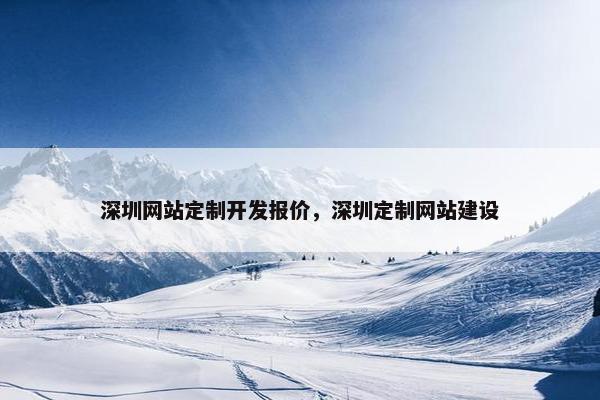 深圳网站定制开发报价，深圳定制网站建设