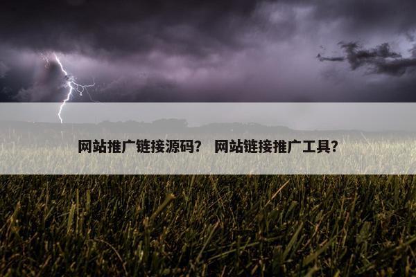 网站推广链接源码？ 网站链接推广工具？