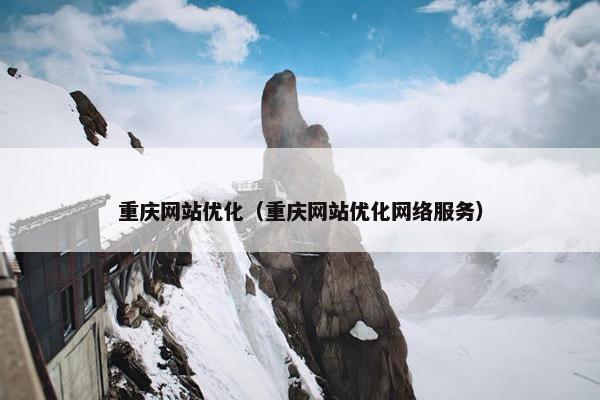 重庆网站优化（重庆网站优化网络服务）