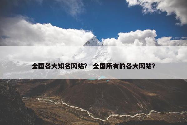 全国各大知名网站？ 全国所有的各大网站？