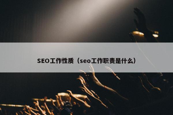 SEO工作性质（seo工作职责是什么）