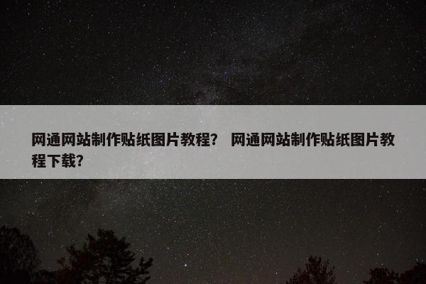 网通网站制作贴纸图片教程？ 网通网站制作贴纸图片教程下载？