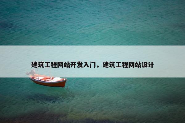 建筑工程网站开发入门，建筑工程网站设计