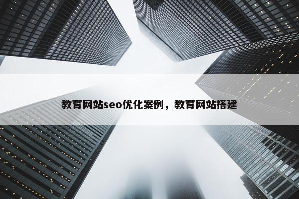 教育网站seo优化案例，教育网站搭建