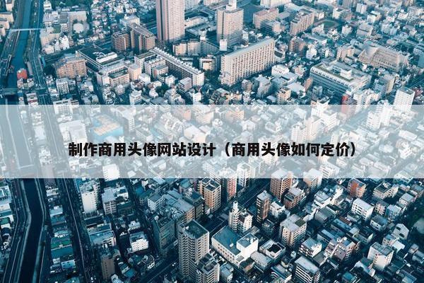 制作商用头像网站设计（商用头像如何定价）