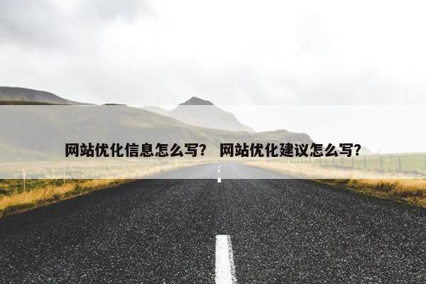 网站优化信息怎么写？ 网站优化建议怎么写？