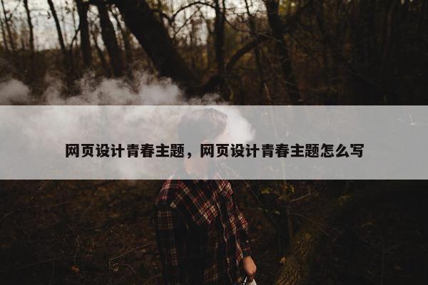 网页设计青春主题，网页设计青春主题怎么写