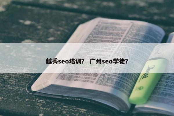 越秀seo培训？ 广州seo学徒？