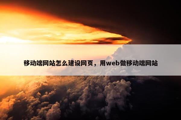移动端网站怎么建设网页，用web做移动端网站