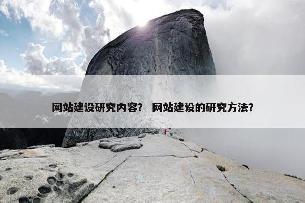网站建设研究内容？ 网站建设的研究方法？