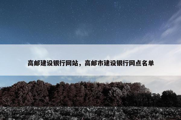 高邮建设银行网站，高邮市建设银行网点名单