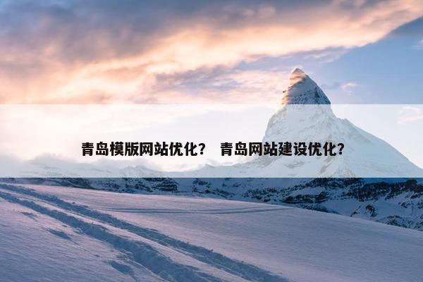 青岛模版网站优化？ 青岛网站建设优化？