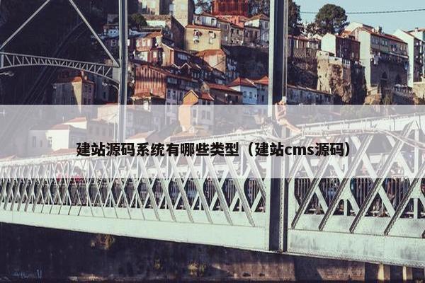 建站源码系统有哪些类型（建站cms源码）