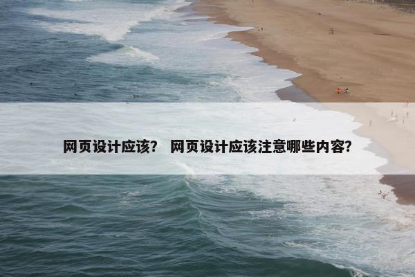 网页设计应该？ 网页设计应该注意哪些内容？