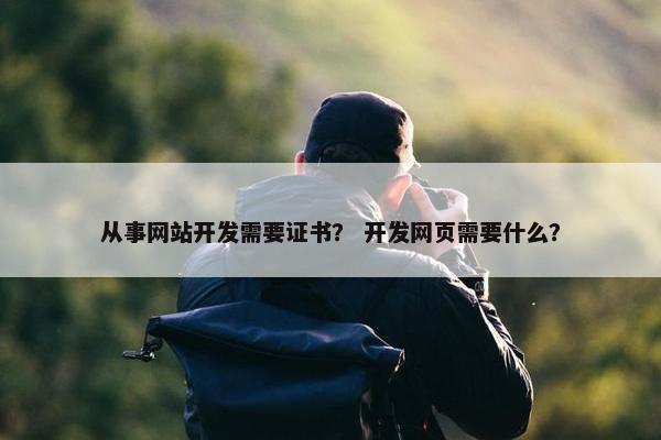 从事网站开发需要证书？ 开发网页需要什么？