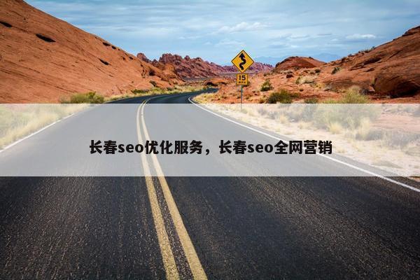 长春seo优化服务，长春seo全网营销