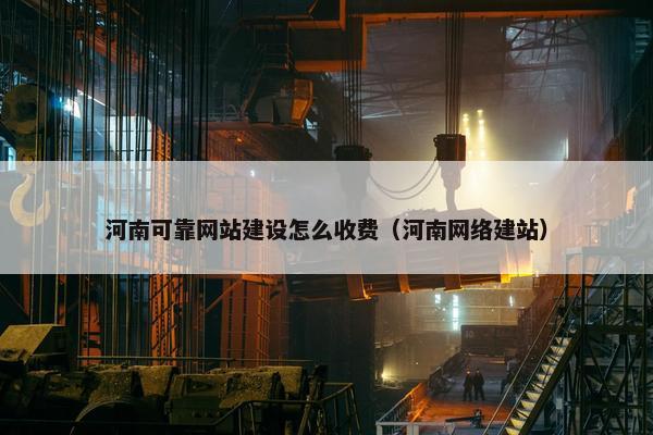 河南可靠网站建设怎么收费（河南网络建站）