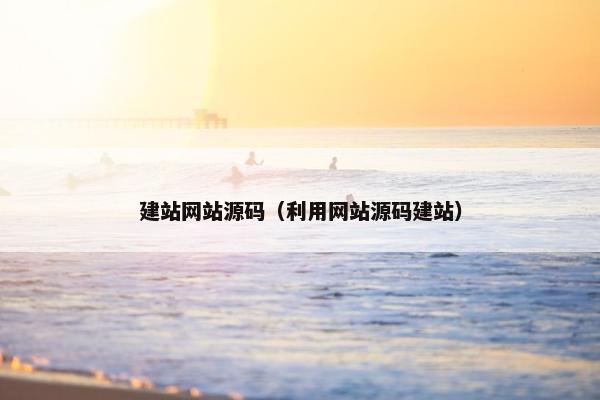 建站网站源码（利用网站源码建站）