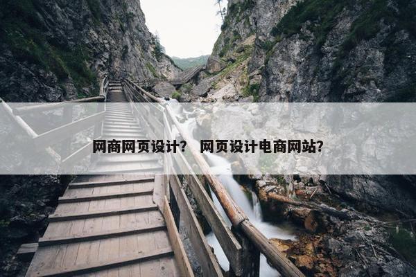 网商网页设计？ 网页设计电商网站？