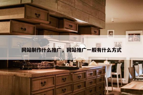 网站制作什么推广，网站推广一般有什么方式