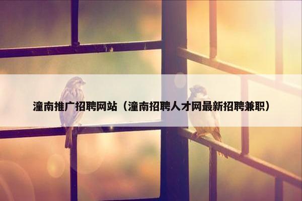 潼南推广招聘网站（潼南招聘人才网最新招聘兼职）