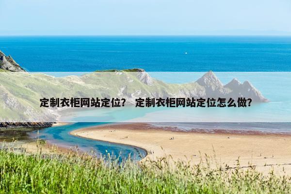 定制衣柜网站定位？ 定制衣柜网站定位怎么做？