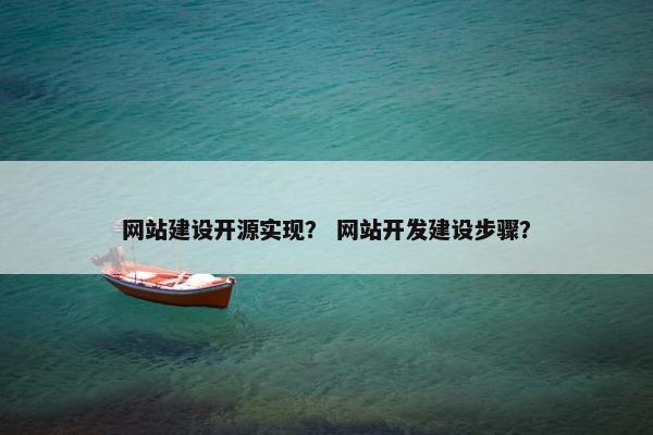 网站建设开源实现？ 网站开发建设步骤？