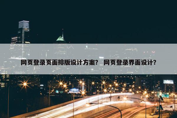 网页登录页面排版设计方案？ 网页登录界面设计？