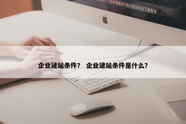 企业建站条件？ 企业建站条件是什么？