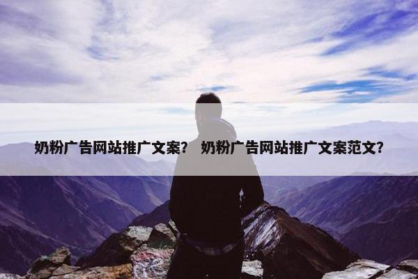 奶粉广告网站推广文案？ 奶粉广告网站推广文案范文？