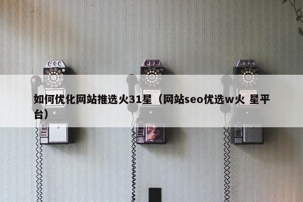 如何优化网站推选火31星（网站seo优选w火 星平台）