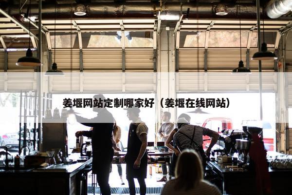 姜堰网站定制哪家好（姜堰在线网站）