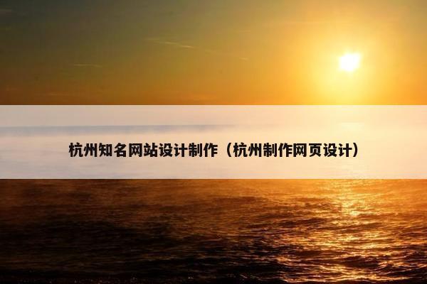 杭州知名网站设计制作（杭州制作网页设计）
