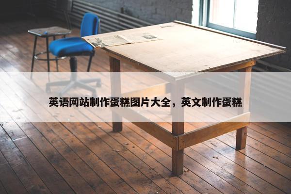 英语网站制作蛋糕图片大全，英文制作蛋糕