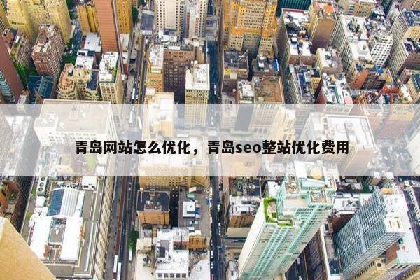 青岛网站怎么优化，青岛seo整站优化费用