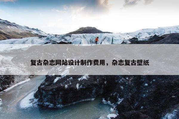 复古杂志网站设计制作费用，杂志复古壁纸