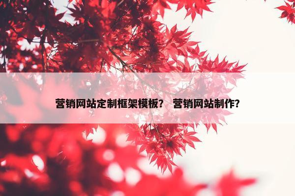 营销网站定制框架模板？ 营销网站制作？