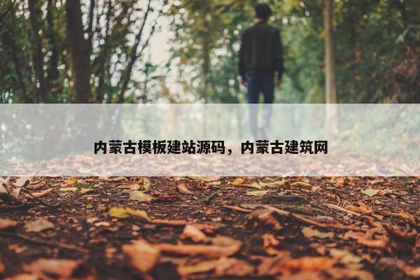 内蒙古模板建站源码，内蒙古建筑网