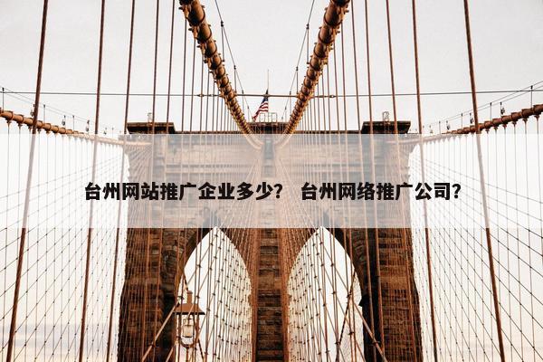 台州网站推广企业多少？ 台州网络推广公司？
