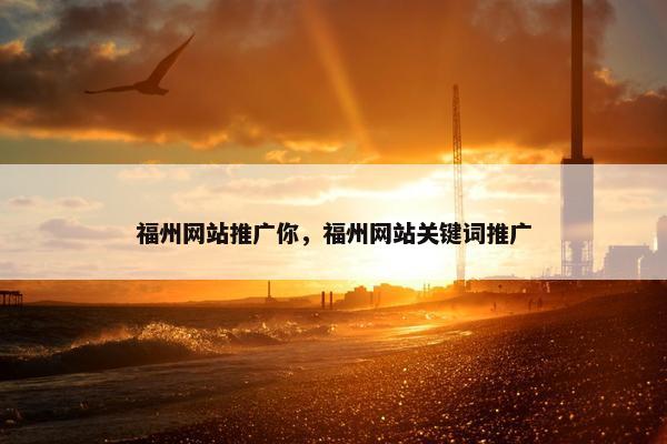 福州网站推广你，福州网站关键词推广